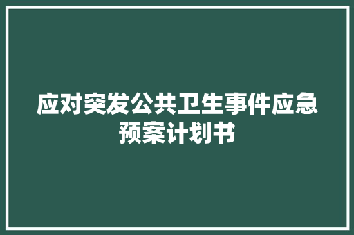 应对突发公共卫生事件应急预案计划书