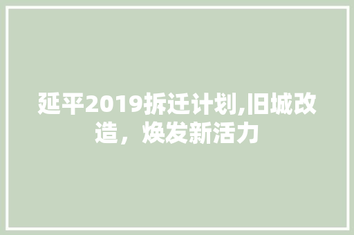 延平2019拆迁计划,旧城改造，焕发新活力