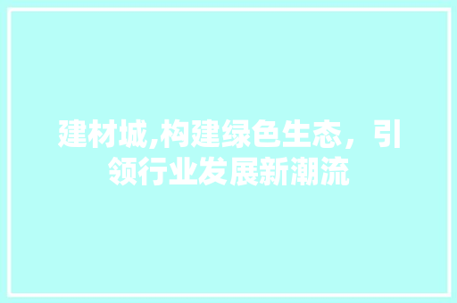 建材城,构建绿色生态，引领行业发展新潮流