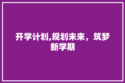 开学计划,规划未来，筑梦新学期 反义词汇