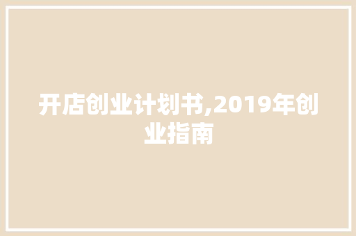 开店创业计划书,2019年创业指南