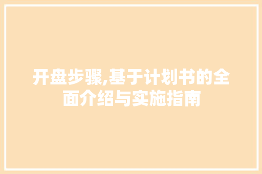 开盘步骤,基于计划书的全面介绍与实施指南 近义词汇