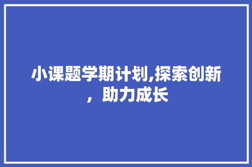 小课题学期计划,探索创新，助力成长