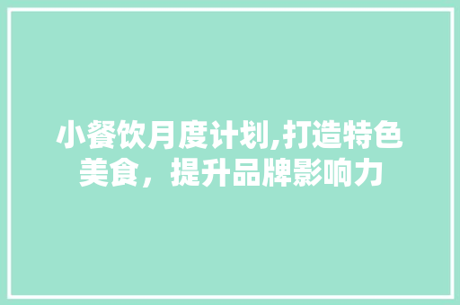 小餐饮月度计划,打造特色美食，提升品牌影响力
