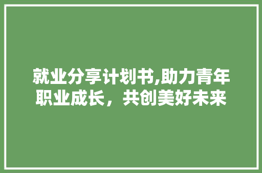 就业分享计划书,助力青年职业成长，共创美好未来 短语