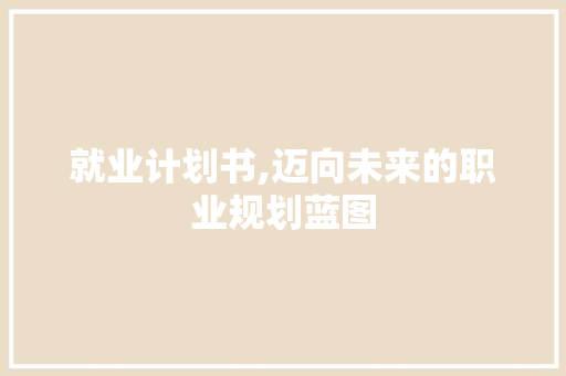 就业计划书,迈向未来的职业规划蓝图
