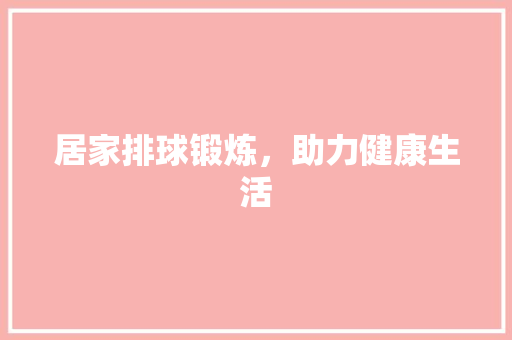 居家排球锻炼，助力健康生活