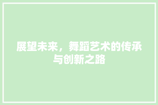 展望未来，舞蹈艺术的传承与创新之路