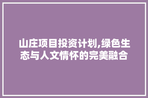 山庄项目投资计划,绿色生态与人文情怀的完美融合