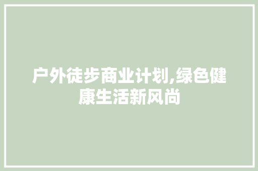 户外徒步商业计划,绿色健康生活新风尚