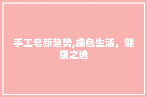 手工皂新趋势,绿色生活，健康之选 诗词佳句