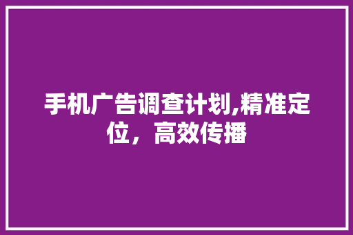 手机广告调查计划,精准定位，高效传播