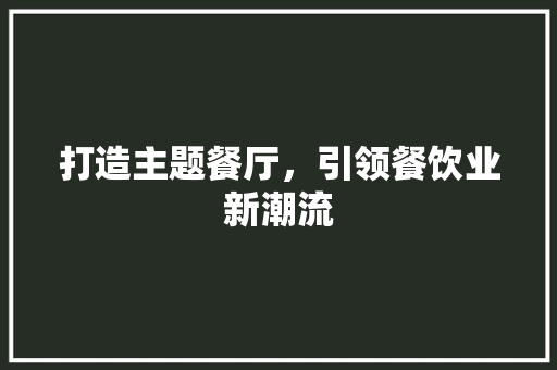 打造主题餐厅，引领餐饮业新潮流