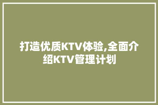 打造优质KTV体验,全面介绍KTV管理计划 短语