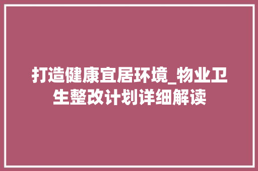 打造健康宜居环境_物业卫生整改计划详细解读