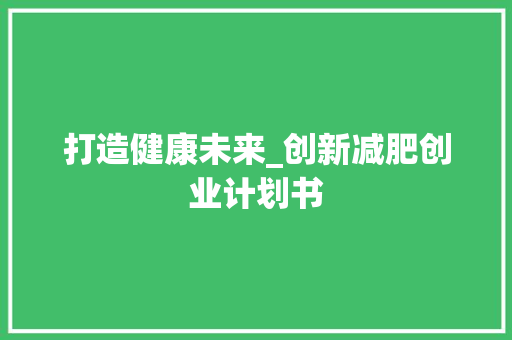 打造健康未来_创新减肥创业计划书 反义词汇