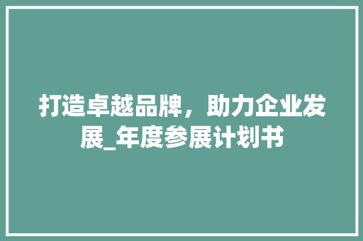 打造卓越品牌，助力企业发展_年度参展计划书