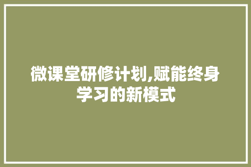 微课堂研修计划,赋能终身学习的新模式