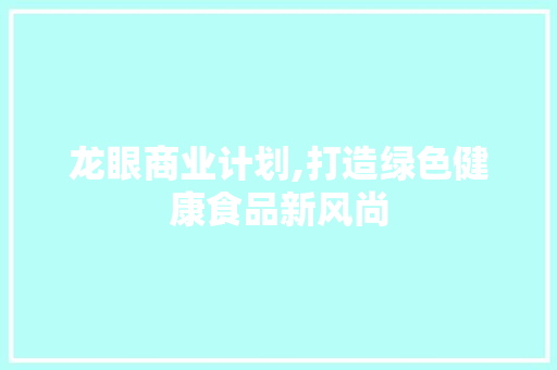 龙眼商业计划,打造绿色健康食品新风尚