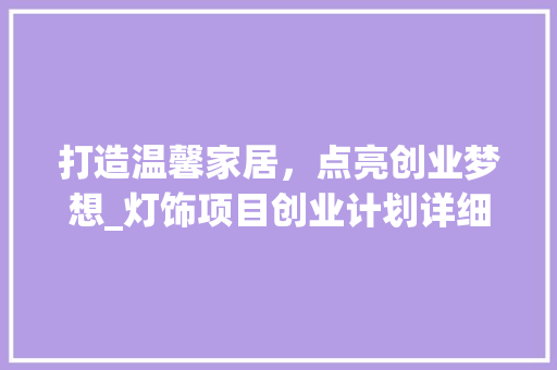 打造温馨家居，点亮创业梦想_灯饰项目创业计划详细介绍