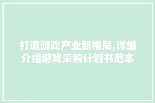 打造游戏产业新格局,详细介绍游戏采购计划书范本