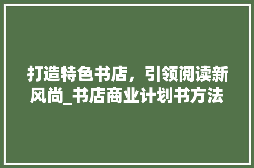 打造特色书店，引领阅读新风尚_书店商业计划书方法详细介绍