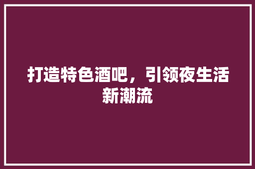 打造特色酒吧，引领夜生活新潮流