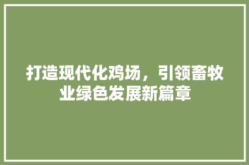 打造现代化鸡场，引领畜牧业绿色发展新篇章 古代典籍