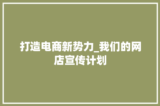 打造电商新势力_我们的网店宣传计划