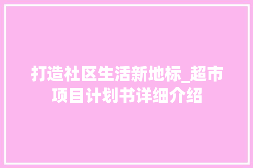 打造社区生活新地标_超市项目计划书详细介绍 短语