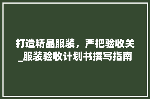 打造精品服装，严把验收关_服装验收计划书撰写指南