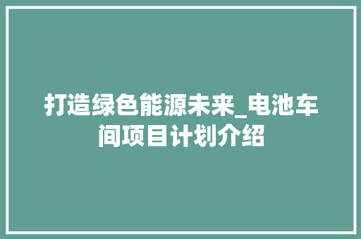 打造绿色能源未来_电池车间项目计划介绍