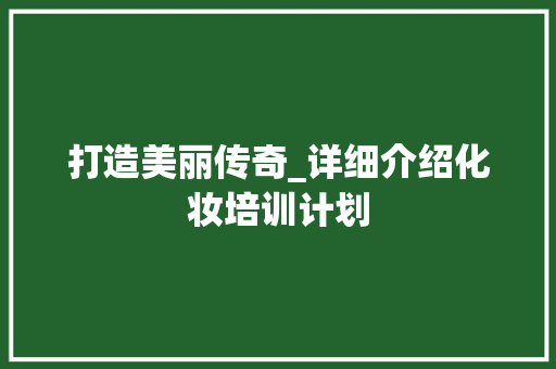 打造美丽传奇_详细介绍化妆培训计划