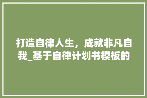 打造自律人生，成就非凡自我_基于自律计划书模板的方法与思考 诗词佳句