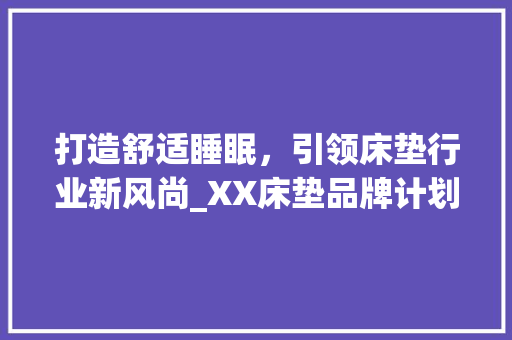 打造舒适睡眠，引领床垫行业新风尚_XX床垫品牌计划书解读
