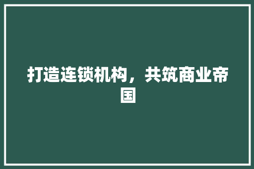 打造连锁机构，共筑商业帝国