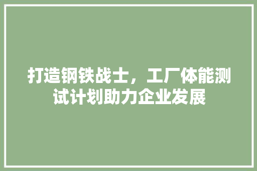 打造钢铁战士，工厂体能测试计划助力企业发展