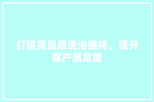 打造高品质洗浴接待，提升客户满意度