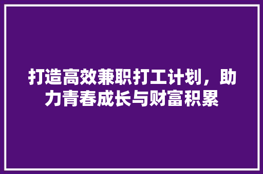 打造高效兼职打工计划，助力青春成长与财富积累