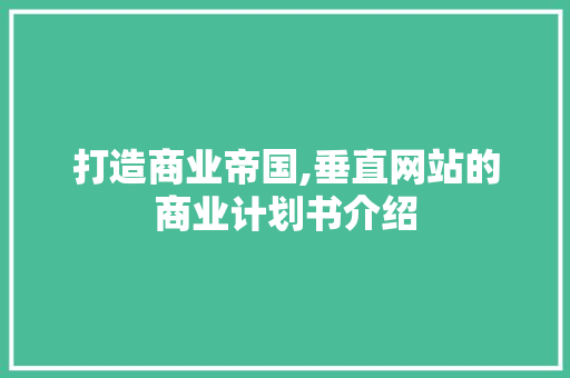 打造商业帝国,垂直网站的商业计划书介绍