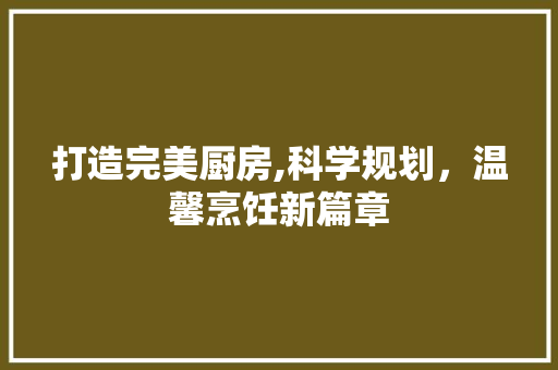 打造完美厨房,科学规划，温馨烹饪新篇章 古代典籍
