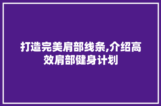 打造完美肩部线条,介绍高效肩部健身计划