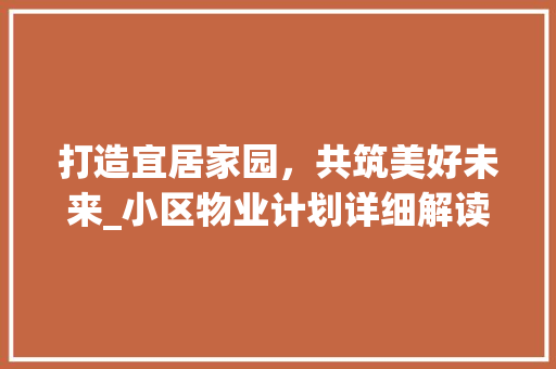打造宜居家园，共筑美好未来_小区物业计划详细解读