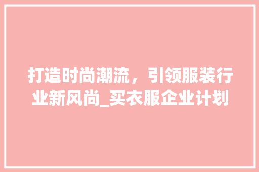 打造时尚潮流，引领服装行业新风尚_买衣服企业计划详细介绍