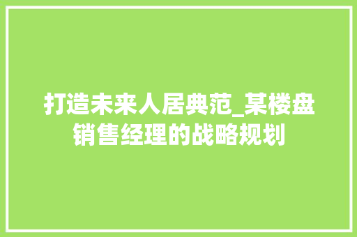 打造未来人居典范_某楼盘销售经理的战略规划