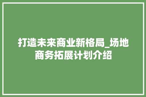 打造未来商业新格局_场地商务拓展计划介绍