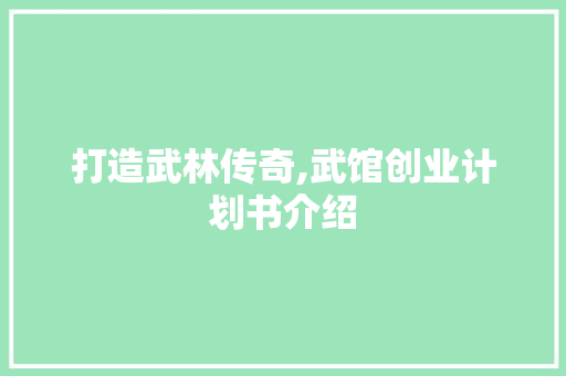 打造武林传奇,武馆创业计划书介绍