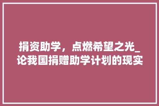 捐资助学，点燃希望之光_论我国捐赠助学计划的现实意义与实施路径