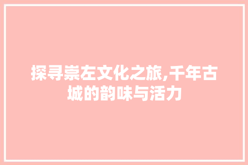 探寻崇左文化之旅,千年古城的韵味与活力 诗词佳句