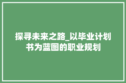 探寻未来之路_以毕业计划书为蓝图的职业规划